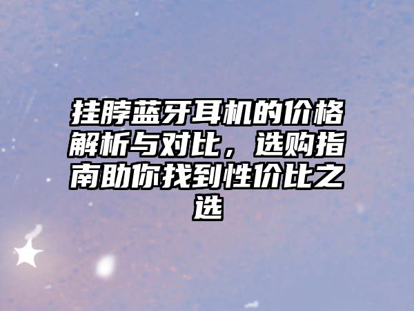 掛脖藍牙耳機的價格解析與對比，選購指南助你找到性價比之選