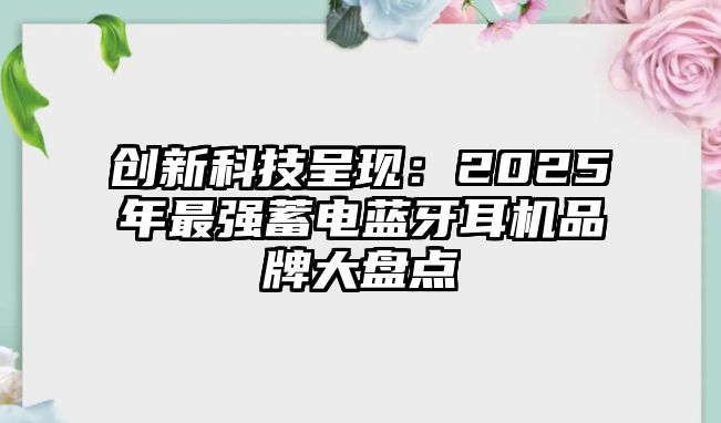 創新科技呈現：2025年最強蓄電藍牙耳機品牌大盤點