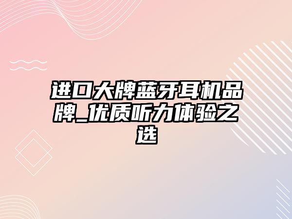 進口大牌藍牙耳機品牌_優質聽力體驗之選