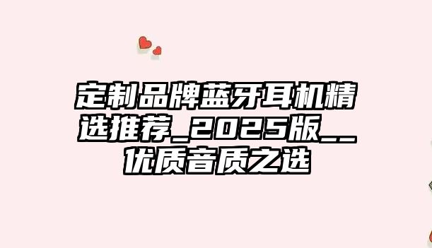 定制品牌藍牙耳機精選推薦_2025版__優質音質之選