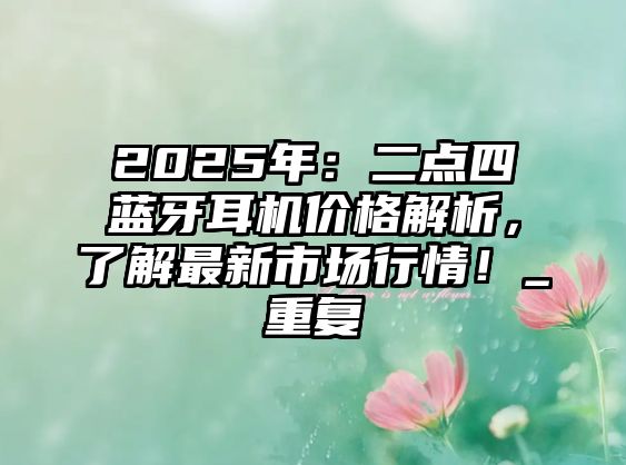 2025年：二點四藍牙耳機價格解析，了解最新市場行情！_重復
