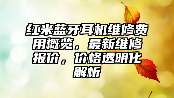 紅米藍牙耳機維修費用概覽，最新維修報價，價格透明化解析