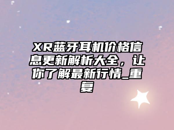 XR藍牙耳機價格信息更新解析大全，讓你了解最新行情_重復