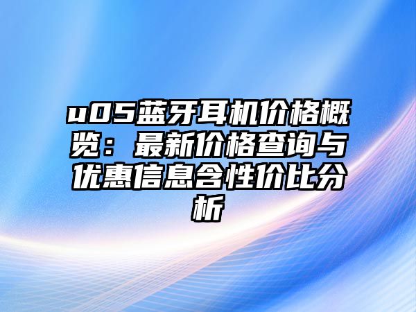 u05藍牙耳機價格概覽：最新價格查詢與優惠信息含性價比分析
