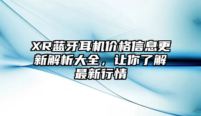 XR藍牙耳機價格信息更新解析大全，讓你了解最新行情