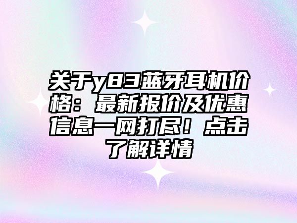 關(guān)于y83藍(lán)牙耳機(jī)價格：最新報價及優(yōu)惠信息一網(wǎng)打盡！點擊了解詳情