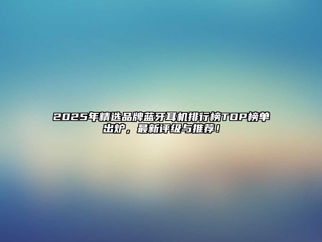 2025年精選品牌藍牙耳機排行榜TOP榜單出爐，最新評級與推薦！