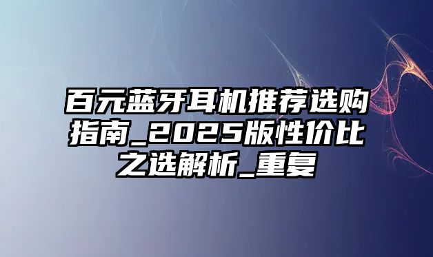 百元藍牙耳機推薦選購指南_2025版性價比之選解析_重復