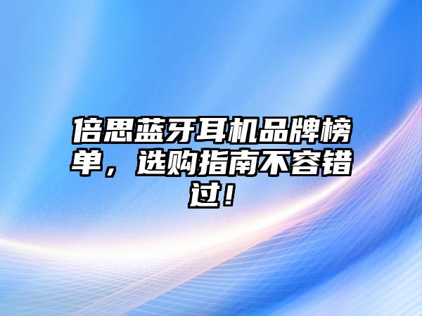 倍思藍(lán)牙耳機(jī)品牌榜單，選購(gòu)指南不容錯(cuò)過(guò)！