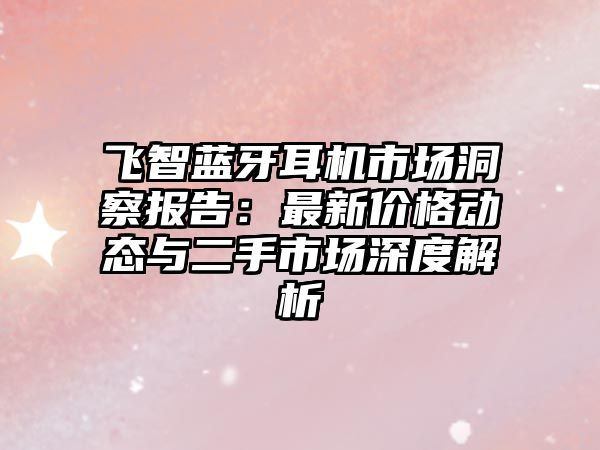 飛智藍牙耳機市場洞察報告：最新價格動態與二手市場深度解析