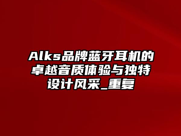Alks品牌藍牙耳機的卓越音質體驗與獨特設計風采_重復