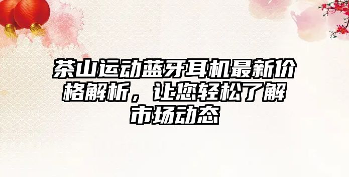 茶山運動藍牙耳機最新價格解析，讓您輕松了解市場動態