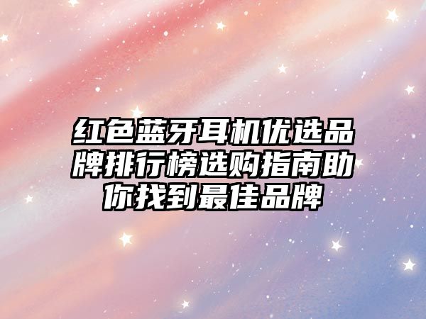 紅色藍牙耳機優選品牌排行榜選購指南助你找到最佳品牌