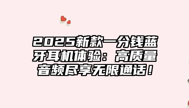 2025新款一分錢藍牙耳機體驗：高質量音頻盡享無限通話！
