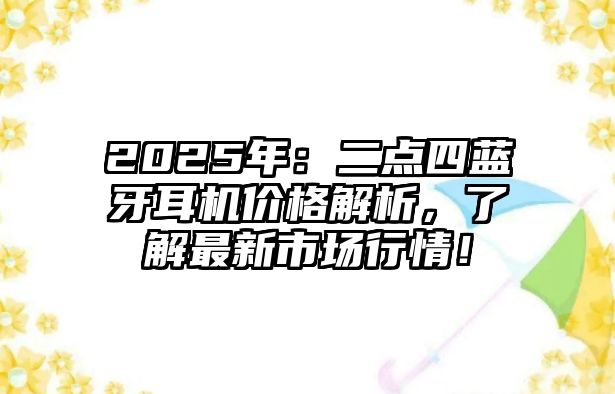 2025年：二點(diǎn)四藍(lán)牙耳機(jī)價(jià)格解析，了解最新市場行情！