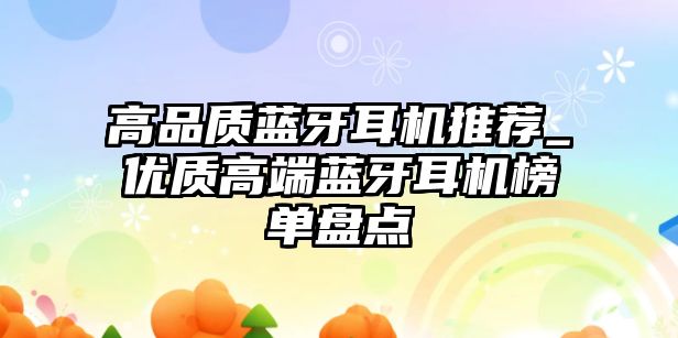 高品質藍牙耳機推薦_優質高端藍牙耳機榜單盤點