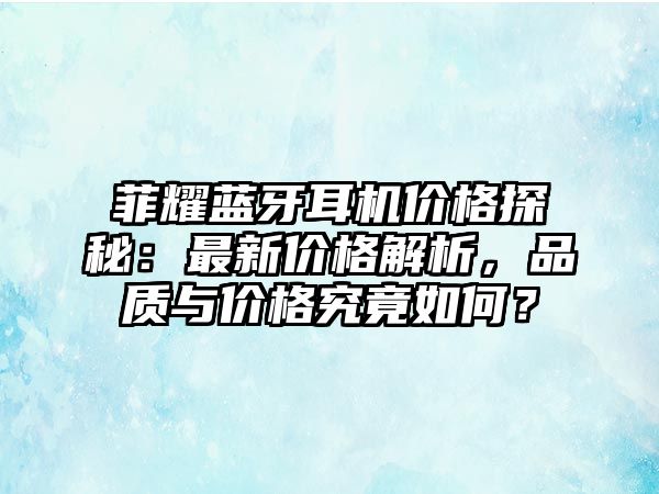 菲耀藍(lán)牙耳機(jī)價(jià)格探秘：最新價(jià)格解析，品質(zhì)與價(jià)格究竟如何？