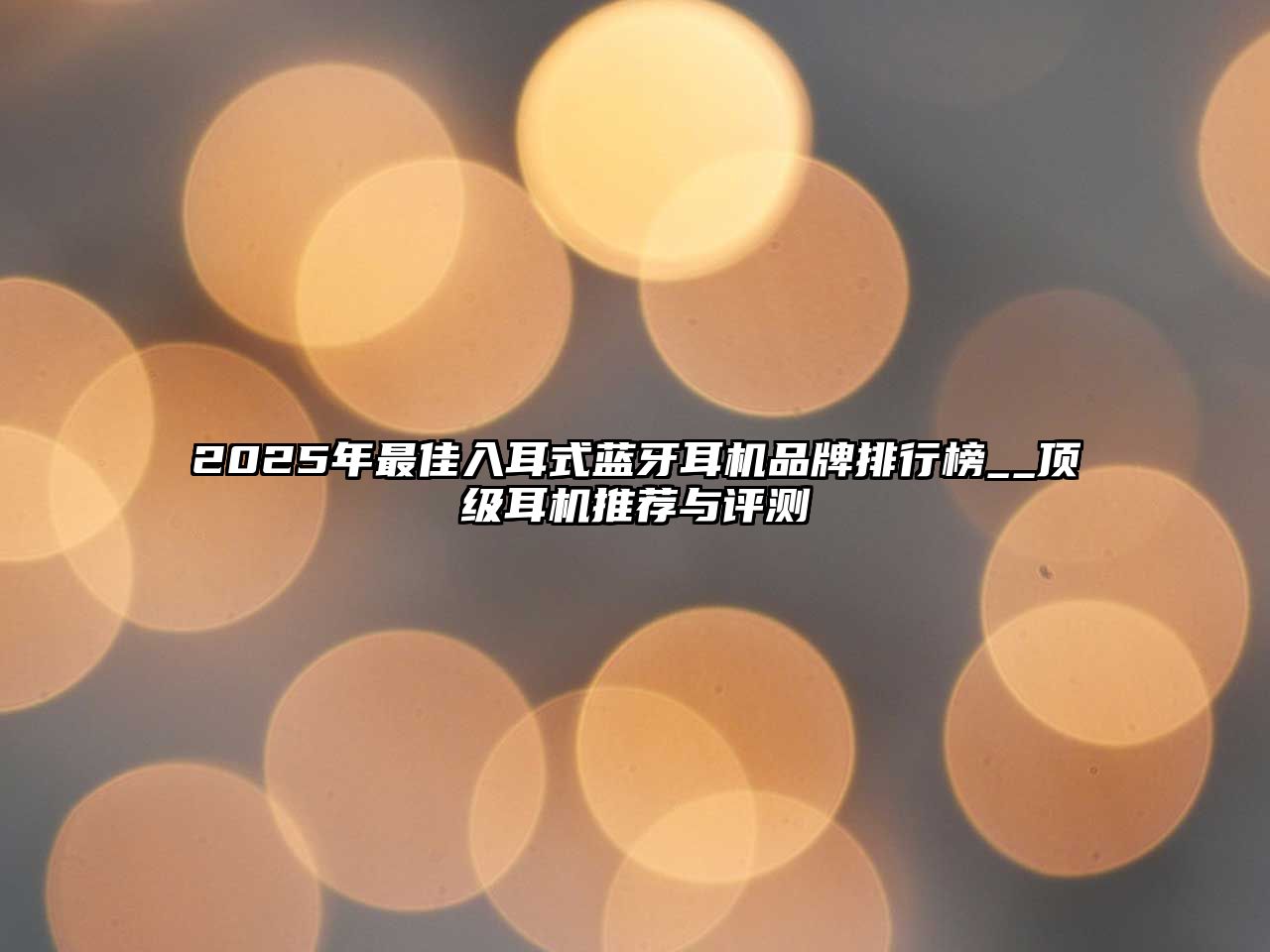 2025年最佳入耳式藍(lán)牙耳機(jī)品牌排行榜__頂級(jí)耳機(jī)推薦與評(píng)測