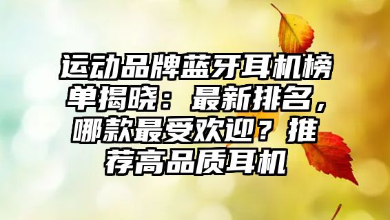 運動品牌藍牙耳機榜單揭曉：最新排名，哪款最受歡迎？推薦高品質耳機
