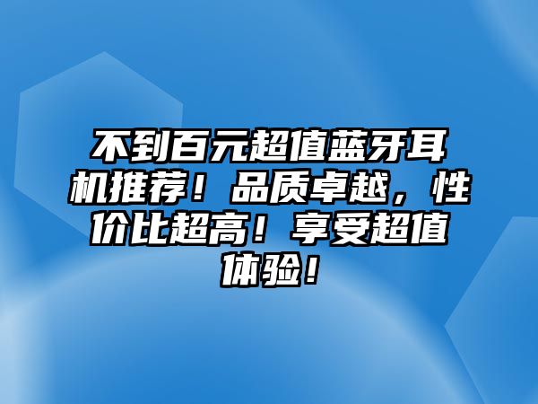 不到百元超值藍牙耳機推薦！品質卓越，性價比超高！享受超值體驗！