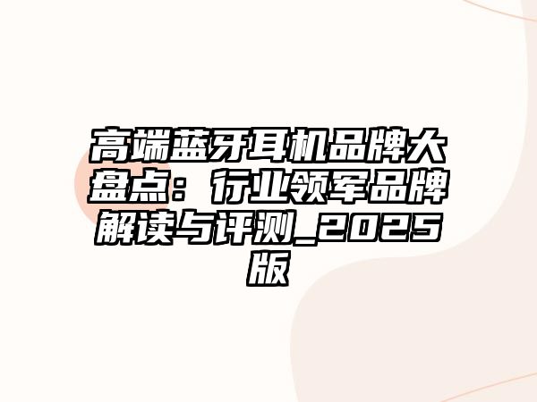 高端藍牙耳機品牌大盤點：行業領軍品牌解讀與評測_2025版