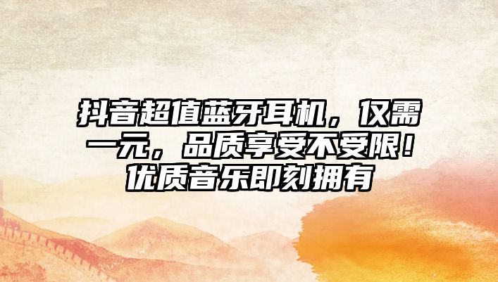 抖音超值藍牙耳機，僅需一元，品質享受不受限！優質音樂即刻擁有